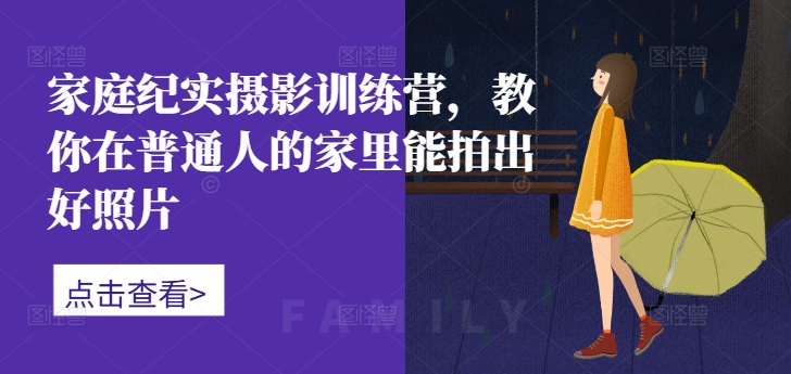 家庭纪实摄影训练营，教你在普通人的家里能拍出好照片-KF云创