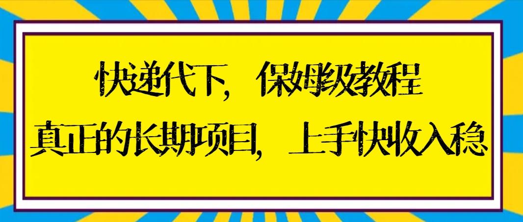 快递代下保姆级教程，真正的长期项目，上手快收入稳【实操+渠道】-KF云创
