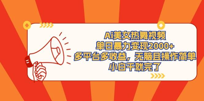 (9271期)Ai美女热舞视频，单日暴力变现2000+，多平台多收益，无脑且操作简单，小…-KF云创