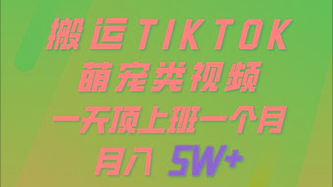 (9931期)一键搬运TIKTOK萌宠类视频 一部手机即可操作 所有平台均可发布 轻松月入5W+-KF云创
