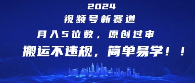 2024视频号新赛道，月入5位数+，原创过审，搬运不违规，简单易学【揭秘】-KF云创