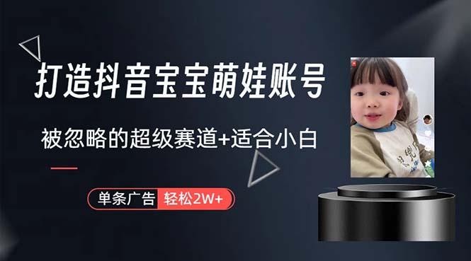 打造抖音宝宝账号，一条广告2W，大部分人忽略的超级赛道，小白简单入手-KF云创