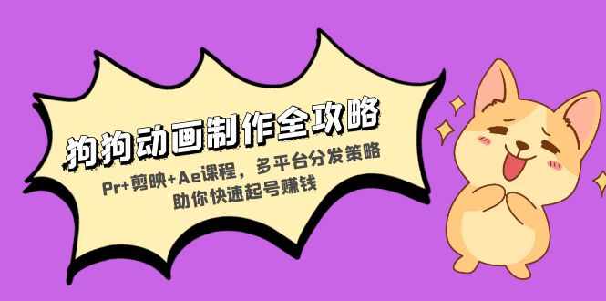 狗狗动画制作全攻略：Pr+剪映+Ae课程，多平台分发策略助你快速起号赚钱-KF云创