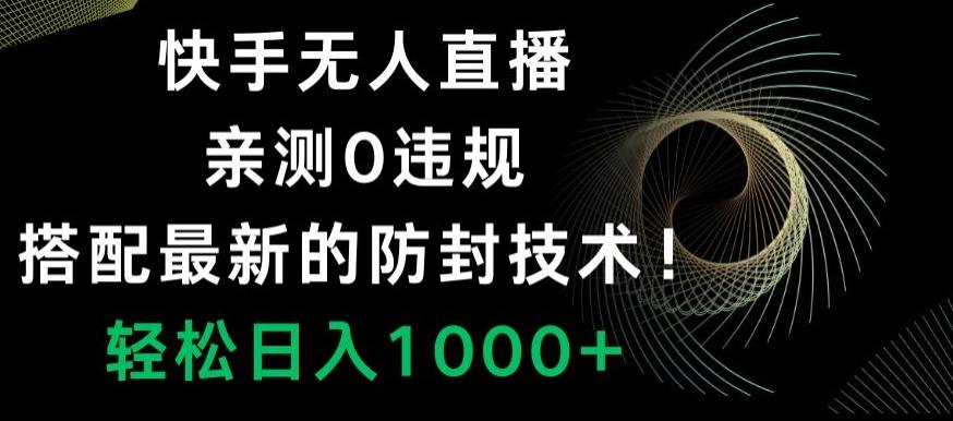 快手无人直播，亲测0违规，搭配最新的防封技术！轻松日入1000+-KF云创