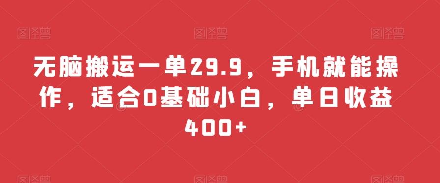 无脑搬运一单29.9，手机就能操作，适合0基础小白，单日收益400+-KF云创