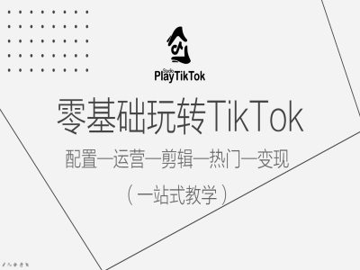 零基础玩转TikTok，配置一运营一剪辑一热门一变现，一站式教学-KF云创