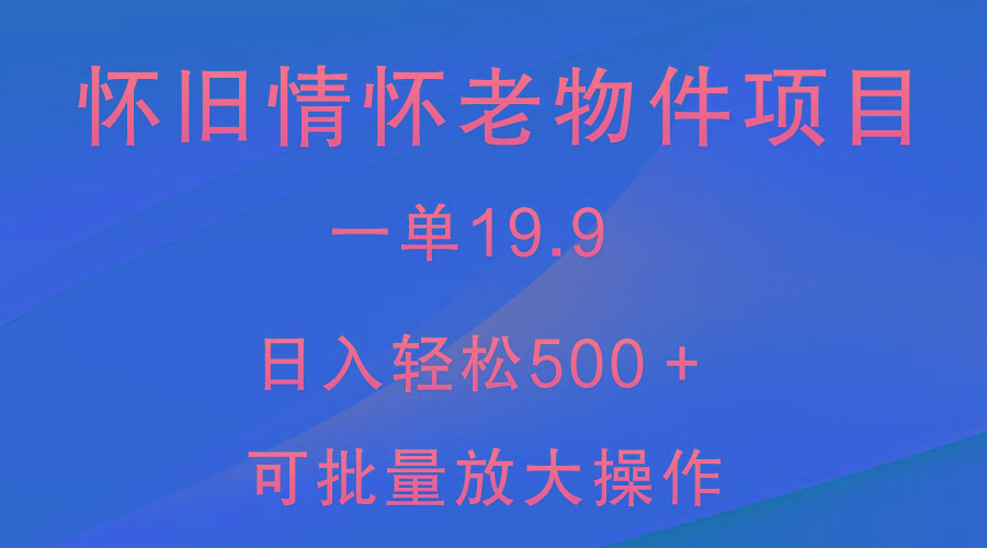 怀旧情怀老物件项目，一单19.9，日入轻松500＋，无操作难度，小白可轻松上手-KF云创