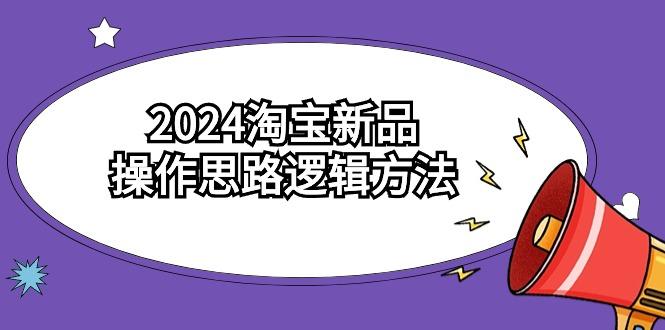 (9254期)2024淘宝新品操作思路逻辑方法(6节视频课)-KF云创