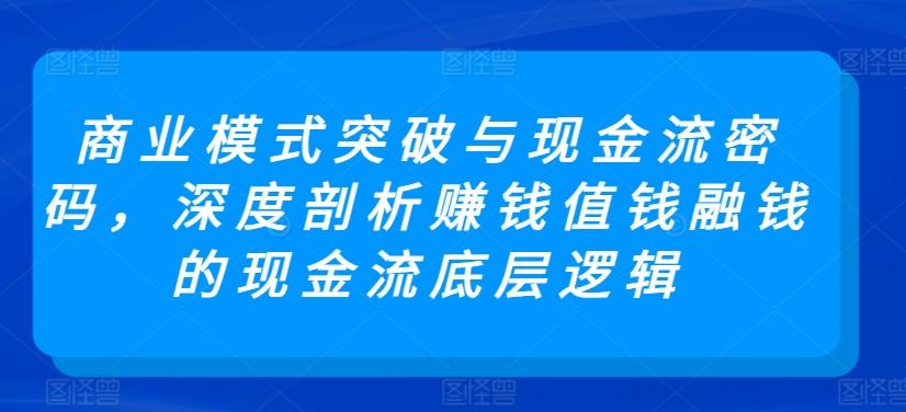 商业模式突破与现金流密码，深度剖析赚钱值钱融钱的现金流底层逻辑-KF云创