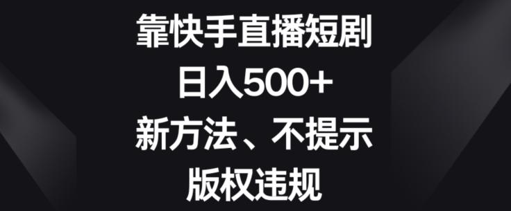 靠快手直播短剧，日入500+，新方法、不提示版权违规-KF云创
