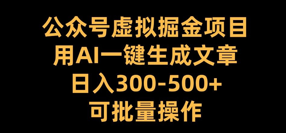 公众号虚拟掘金项目，用AI一键生成文章，日入300+可批量操作【揭秘】-KF云创