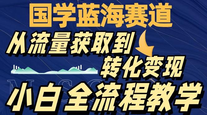 国学蓝海赛道，从流量获取，到转化变现，全流程教学-KF云创