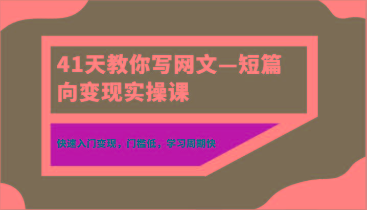 41天教你写网文—短篇向变现实操课，快速入门变现，门槛低，学习周期快-KF云创