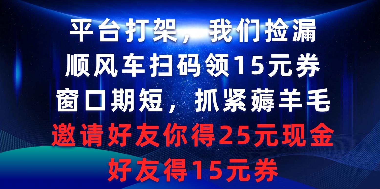 (9316期)平台打架我们捡漏，顺风车扫码领15元券，窗口期短抓紧薅羊毛，邀请好友…-KF云创