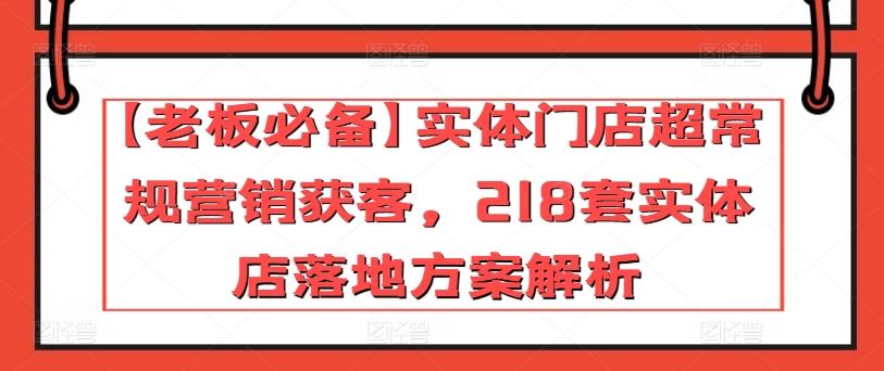 【老板必备】实体门店超常规营销获客，218套实体店落地方案解析-KF云创