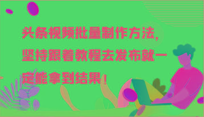 头条视频批量制作方法，坚持跟着教程去发布就一定能拿到结果！-KF云创