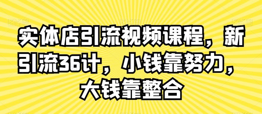 实体店引流视频课程，新引流36计，小钱靠努力，大钱靠整合-KF云创