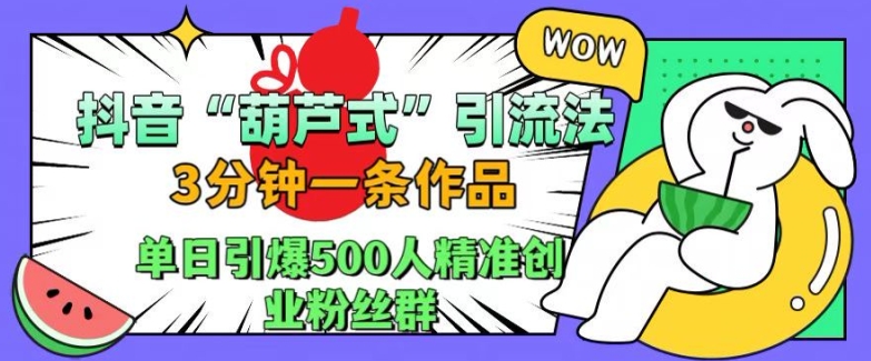抖音葫芦式引流法，三分钟一条作品，单日引爆抖音500人精准创业粉丝群【揭秘】-KF云创