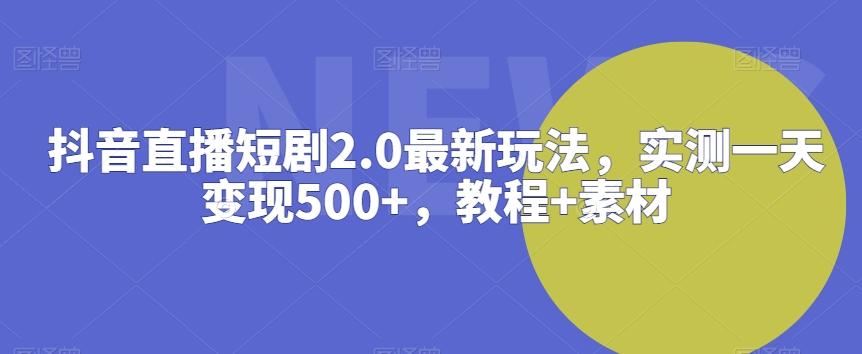 抖音直播短剧2.0最新玩法，实测一天变现500+，教程+素材【揭秘】-KF云创