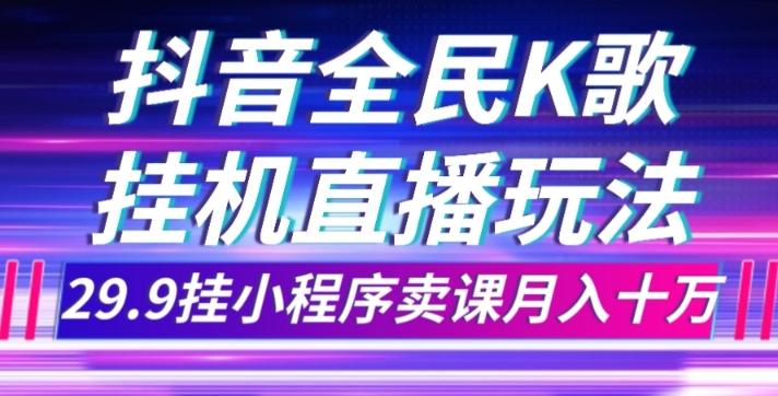 抖音全民K歌直播不露脸玩法，29.9挂小程序卖课月入10万-KF云创