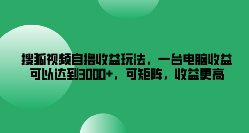 搜狐视频自撸收益玩法，一台电脑收益可以达到3k+，可矩阵，收益更高【揭秘】-KF云创