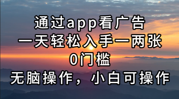 通过app看广告，一天轻松入手一两张0门槛，无脑操作，小白可操作-KF云创