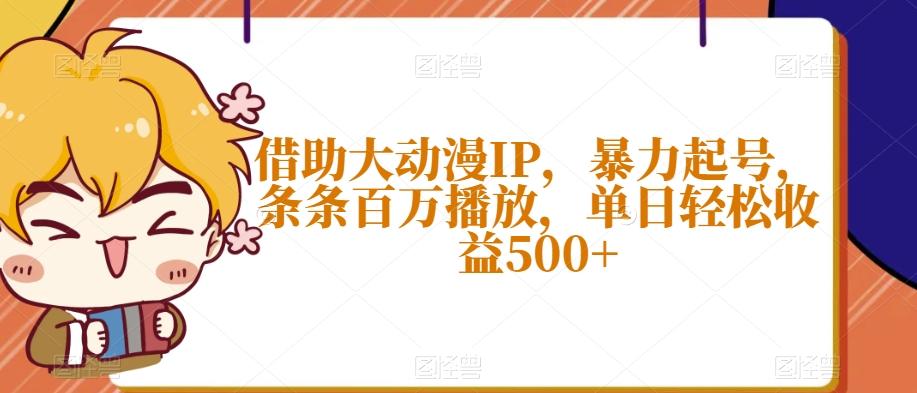 借助大动漫IP，暴力起号，条条百万播放，单日轻松收益500+【揭秘】-KF云创