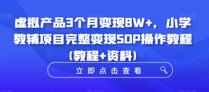 虚拟产品3个月变现8W+，小学教辅项目完整变现SOP操作教程(教程+资料)-KF云创