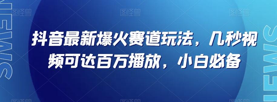 抖音最新爆火赛道玩法，几秒视频可达百万播放，小白必备（附素材）【揭秘】-KF云创