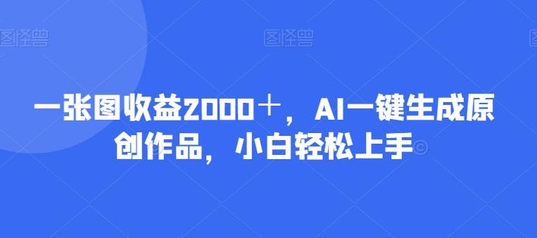 一张图收益2000＋，AI一键生成原创作品，小白轻松上手-KF云创