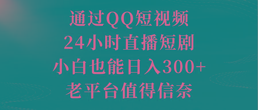 通过QQ短视频、24小时直播短剧，小白也能日入300+，老平台值得信奈-KF云创