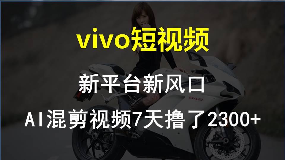 vivo短视频:新平台新风口，AI混剪视频7天撸了2300+-KF云创