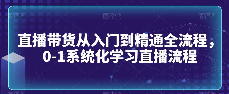 直播带货从入门到精通全流程，0-1系统化学习直播流程-KF云创
