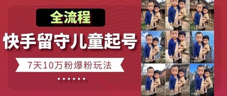 快手留守儿童博同情起号，7天10万粉爆粉玩法，全流程-KF云创