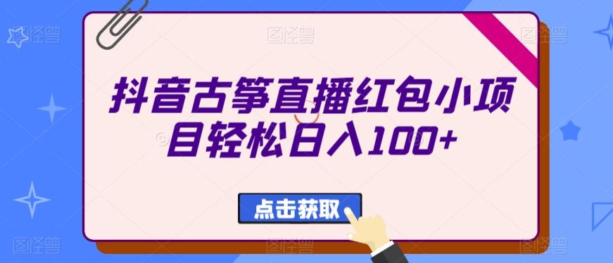 抖音古筝直播红包小项目轻松日入100+-KF云创