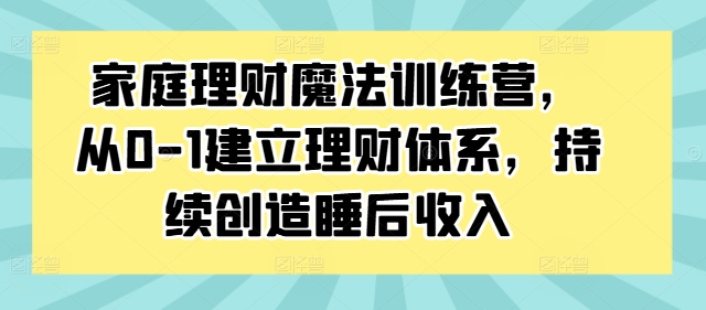 家庭理财魔法训练营，从0-1建立理财体系，持续创造睡后收入-KF云创