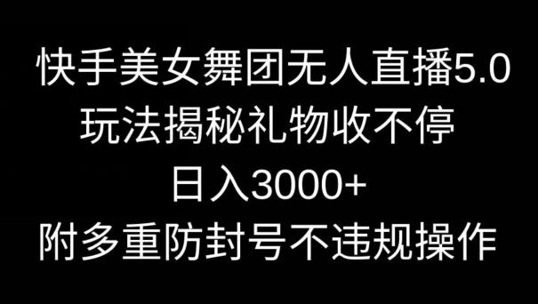 快手美女舞团无人直播5.0玩法，礼物收不停，日入3000+，内附多重防封号不违规操作【揭秘】-KF云创
