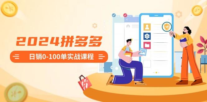 2024拼多多日销0-100单实战课程：新手注册开店到日销100单整套流程-KF云创