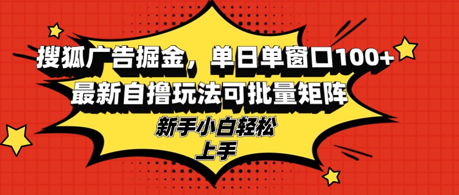 搜狐广告掘金，单日单窗口100+，最新自撸玩法可批量矩阵，适合新手小白-KF云创