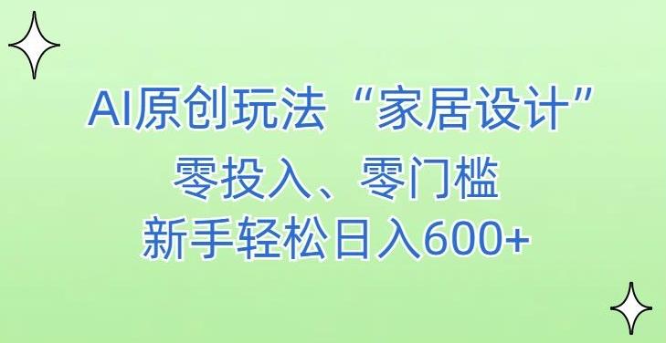 AI家居设计，简单好上手，新手小白什么也不会的，都可以轻松日入500+【揭秘】-KF云创