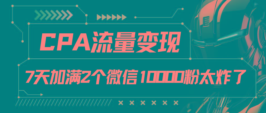 CPA流量变现，7天加满两个微信10000粉-KF云创