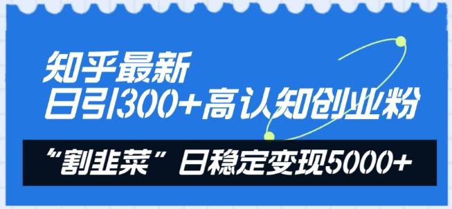 知乎最新日引300+高认知创业粉，“割韭菜”日稳定变现5000+【揭秘】-KF云创