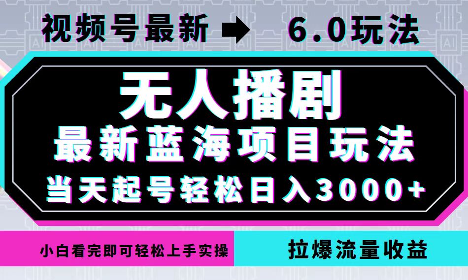 视频号最新6.0玩法，无人播剧，轻松日入3000+，最新蓝海项目，拉爆流量…-KF云创