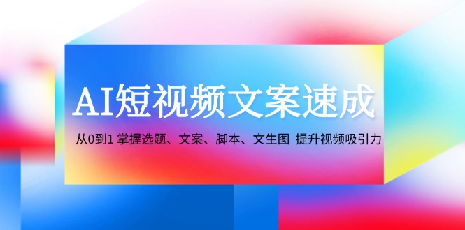 AI短视频文案速成：从0到1 掌握选题、文案、脚本、文生图 提升视频吸引力-KF云创