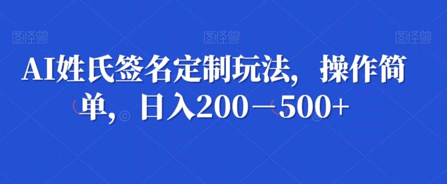 AI姓氏签名定制玩法，操作简单，日入200－500+-KF云创
