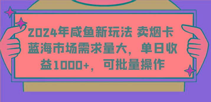 2024年咸鱼新玩法 卖烟卡 蓝海市场需求量大，单日收益1000+，可批量操作-KF云创