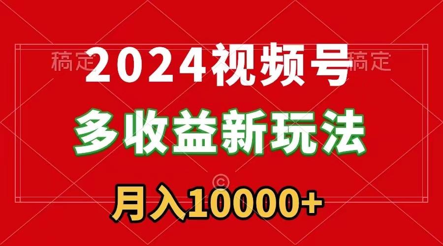 2024视频号多收益新玩法，每天5分钟，月入1w+，新手小白都能简单上手-KF云创
