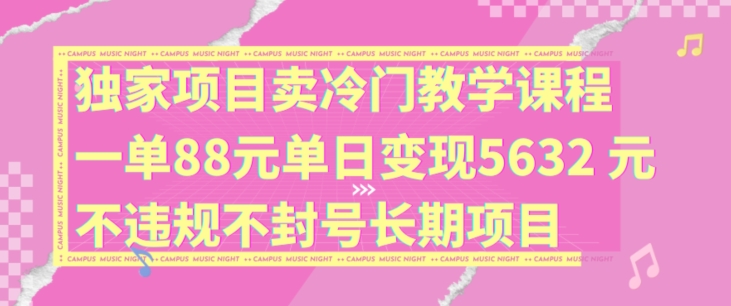 独家项目卖冷门教学课程一单88元单日变现5632元违规不封号长期项目【揭秘】-KF云创