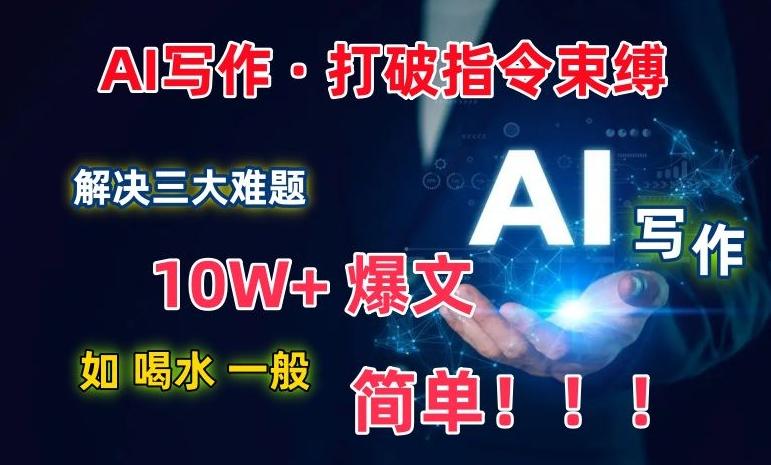 AI写作：解决三大难题，10W+爆文如喝水一般简单，打破指令调教束缚【揭秘】-KF云创