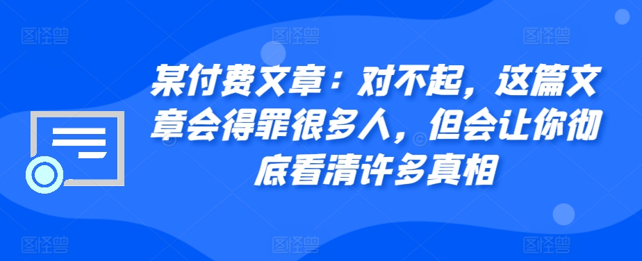 某付费文章：对不起，这篇文章会得罪很多人，但会让你彻底看清许多真相-KF云创